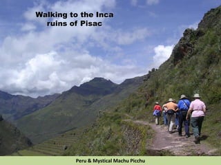Walking to the Inca
ruins of Pisac
Peru & Mystical Machu Picchu
 
