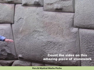 Count the sides on this
amazing piece of stonework
Peru & Mystical Machu Picchu
 