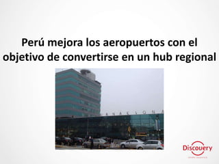 Perú mejora los aeropuertos con el
objetivo de convertirse en un hub regional
 