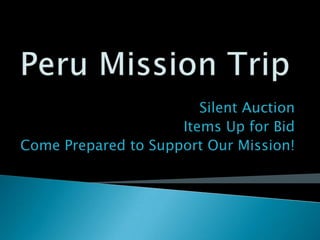 Peru Mission Trip Silent Auction  Items Up for Bid Come Prepared to Support Our Mission! 