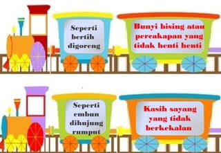 Kasih sayang
yang tidak
berkekalan
Seperti
embun
dihujung
rumput
Bunyi bising atau
percakapan yang
tidak henti henti
Seperti
bertih
digoreng
 
