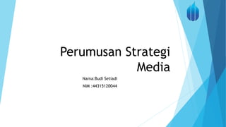 Perumusan Strategi
Media
Nama:Budi Setiadi
NIM :44315120044
 