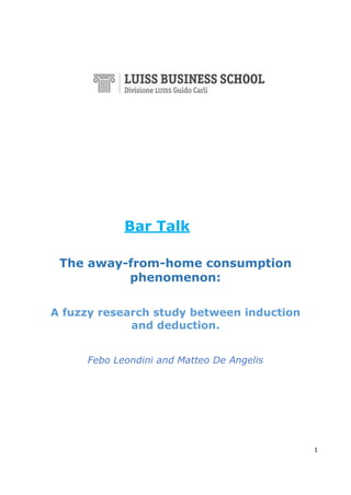 1
Bar Talk
The away-from-home consumption
phenomenon:
A fuzzy research study between induction
and deduction.
Febo Leondini and Matteo De Angelis
 