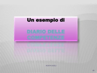 AGATA GUELI
68
Un esempio di
DIARIO DELLE
COMPETENZE
 