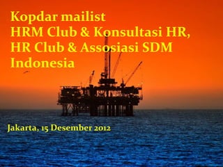 Kopdar mailist
HRM Club & Konsultasi HR,
HR Club & Assosiasi SDM
Indonesia
Jakarta, 15 Desember 2012
 