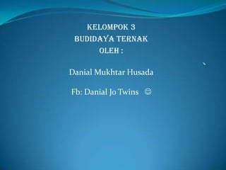 KELOMPOK 3
BUDIDAYA TERNAK
OLEH :
Danial Mukhtar Husada
Fb: Danial Jo Twins 

 