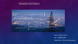 POWER SYSTEM II
Name : Ranjan Ghosh
Roll : 11901621021
Department : Electrical Engineering
1
 