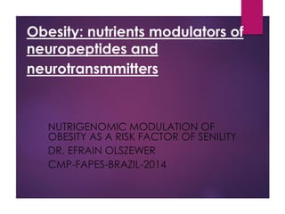 Obesity: nutrients modulators of
neuropeptides and
neurotransmmitters
NUTRIGENOMIC MODULATION OF
OBESITY AS A RISK FACTOR OF SENILITY
DR. EFRAIN OLSZEWER
CMP-FAPES-BRAZIL-2014
 