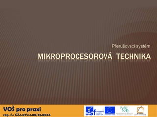Přerušovací systém

                      MIKROPROCESOROVÁ TECHNIKA




VOŠ pro praxi
reg. č.: CZ.1.07/2.1.00/32.0044
 