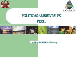 POLITICAS AMBIENTALES
PERU
25 AL 27 DEFEBRERODE 2004
 