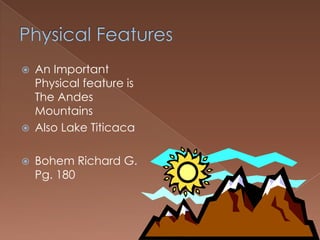    An Important
    Physical feature is
    The Andes
    Mountains
   Also Lake Titicaca

   Bohem Richard G.
    Pg. 180
 