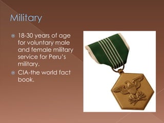    18-30 years of age
    for voluntary male
    and female military
    service for Peru’s
    military.
   CIA-the world fact
    book.
 