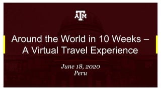 Around the World in 10 Weeks –
A Virtual Travel Experience
June 18, 2020
Peru
 