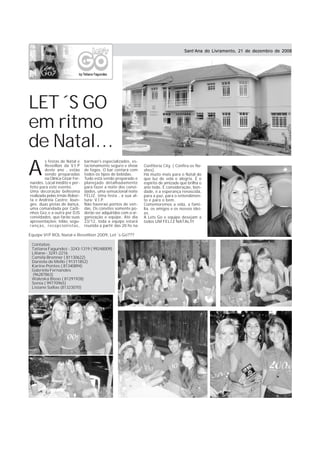Sant’Ana do Livramento, 21 de dezembro de 2008




LET´S GO
em ritmo
de Natal...
A
        s festas de Natal e     barman's especializados, es-
        Reveillon da V.I.P      tacionamento seguro e show       Confiteria City. ( Confira os fla-
        deste ano , estão       de fogos. O bar contará com      shes).
        sendo preparadas        todos os tipos de bebidas.       Há muito mais para o Natal do
        na Clínica Cézar Fer-   Tudo está sendo preparado e      que luz de vela e alegria. É o
nandes. Local inédito e per-    planejado detalhadamente         espírito de amizade que brilha o
feito para este evento.         para fazer a noite dos convi-    ano todo. É consideração, bon-
Uma decoração belíssima         dados, uma sensacional noite     dade, é a esperança renascida,
realizada pelas irmãs Rober-    FELIZ. Uma festa , a sua al-     para a paz, para o entendimen-
ta e Andréia Castro; loun-      tura: V.I.P.                     to e para o bem.
ges; duas pistas de dança,      Não haverao pontos de ven-       Comemoremos a vida, a fami-
uma comandada por Carli-        das. Os convites somente po-     lia, os amigos e os nossos idei-
nhos Gez,e a outra por DJS      derão ser adquiridos com a or-   as.
convidados, que farão suas      ganização e equipe. Até dia      A Lets Go e equipe desejam a
apresentações; telão, segu-     23/12, toda a equipe estará      todos UM FELIZ NATAL!!!
ranças, recepcionistas,         reunida a partir das 20 hs na

Equipe VIP ROL Natal e Revellion 2009, Let´s Go???

 Contatos:
 Tatiana Fagundez - 3243-1319 ( 99248009)
 Liliane - 3241-2216
 Camila Brenner ( 81130622)
 Daniela de Mello ( 91311852)
 Karine Pontes ( 81340894)
 Gabriela Fernandes
 (96287863)
 Waleska Bisso ( 81291928)
 Sonia ( 99770965)
 Lisiane Sallas (81323070)
 