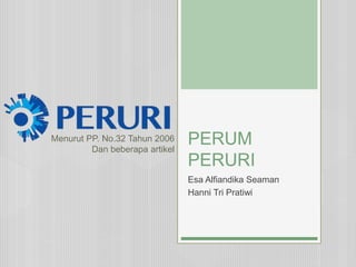 PERUM
PERURI
Esa Alfiandika Seaman
Hanni Tri Pratiwi
Menurut PP. No.32 Tahun 2006
Dan beberapa artikel
 