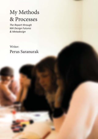 My Methods
& Processes
Writer:
Perus Saranurak
The Report through
MA Design Futures
& Metadesign
 