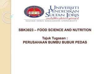 SBK3023 – FOOD SCIENCE AND NUTRITION 
Tajuk Tugasan : 
PERUSAHAAN BUMBU BUBUR PEDAS 
 