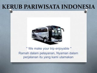 KERUB PARIWISATA INDONESIA
'' We make your trip enjoyable ''
Ramah dalam pelayanan, Nyaman dalam
perjalanan itu yang kami utamakan
 