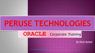 ORACLE Corporate Training
By Kiran Kumar
www.perusetechnologies.com
 