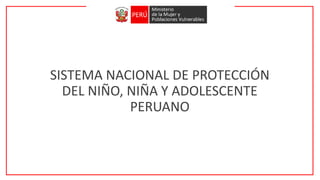 SISTEMA NACIONAL DE PROTECCIÓN
DEL NIÑO, NIÑA Y ADOLESCENTE
PERUANO
 
