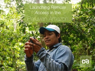1
Launching Remote
Access in the
Peruvian Amazon
 