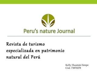 Revista de turismo
especializada en patrimonio
natural del Perú
                              Kelly Huamán Simpe
                              Cód. 73870278
 