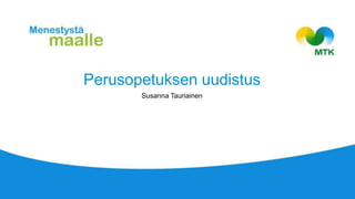 Perusopetuksen uudistus
Susanna Tauriainen
 