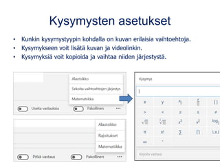 Kysymysten asetukset
• Kunkin kysymystyypin kohdalla on kuvan erilaisia vaihtoehtoja.
• Kysymykseen voit lisätä kuvan ja videolinkin.
• Kysymyksiä voit kopioida ja vaihtaa niiden järjestystä.
 