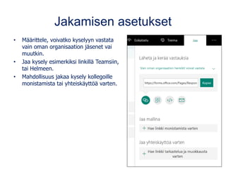 Jakamisen asetukset
• Määrittele, voivatko kyselyyn vastata
vain oman organisaation jäsenet vai
muutkin.
• Jaa kysely esimerkiksi linkillä Teamsiin,
tai Helmeen.
• Mahdollisuus jakaa kysely kollegoille
monistamista tai yhteiskäyttöä varten.
 