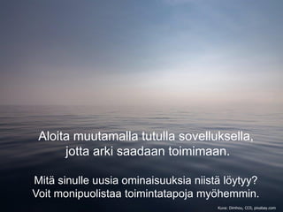 Aloita muutamalla tutulla sovelluksella,
jotta arki saadaan toimimaan.
Mitä sinulle uusia ominaisuuksia niistä löytyy?
Voit monipuolistaa toimintatapoja myöhemmin.
Kuva: Dimhou, CC0, pixabay.com
 