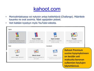 kahoot.com
• Monivalintakisassa voi nykyisin antaa kotitehtäviä (Challange). Määrittele
kauanko ne ovat avoimia. Näet oppijoiden pisteet.
• Voit lisätään kyselyyn myös YouTube-videoita.
Kahoot Premium
uusine kysymyksineen
on kesään asti
maksutta koronan
sulkemien koulujen
käytettävissä.
 