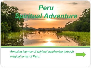 Amazing journey of spiritual awakening through
magical lands of Peru.
 