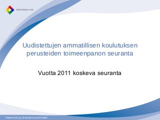 Osaamisen ja sivistyksen parhaaksiOsaamisen ja sivistyksen parhaaksi
Uudistettujen ammatillisen koulutuksen
perusteiden toimeenpanon seuranta
Vuotta 2011 koskeva seuranta
 