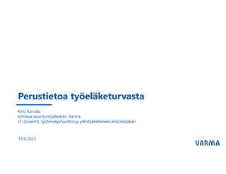 Perustietoa työeläketurvasta
15.9.2023
Kirsi Karvala
Johtava asiantuntijalääkäri, Varma
LT, dosentti, työterveyshuollon ja yleislääketieteen erikoislääkäri
 