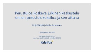 Perustuloa koskeva julkinen keskustelu
ennen perustulokokeilua ja sen aikana
Katja Mäkkylä ja Miska Simanainen
Työpapereita 139, 2018
Julkaisun pysyvä osoite:
http://urn:fi/URN:NBN:fi-fe2018061525956
 