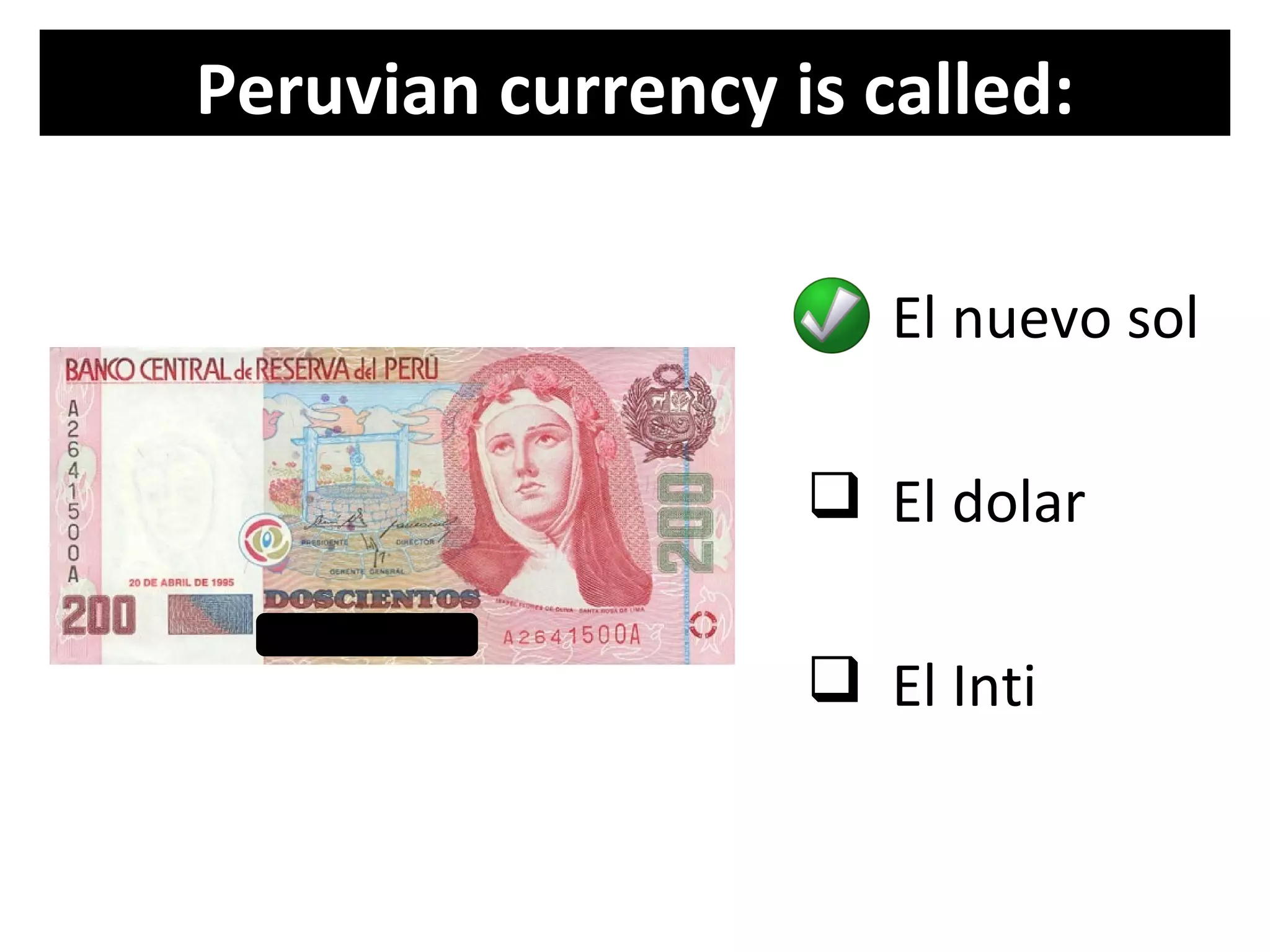 Peruvian currency is called:

                    El nuevo sol

                    El dolar

                    El Inti
 