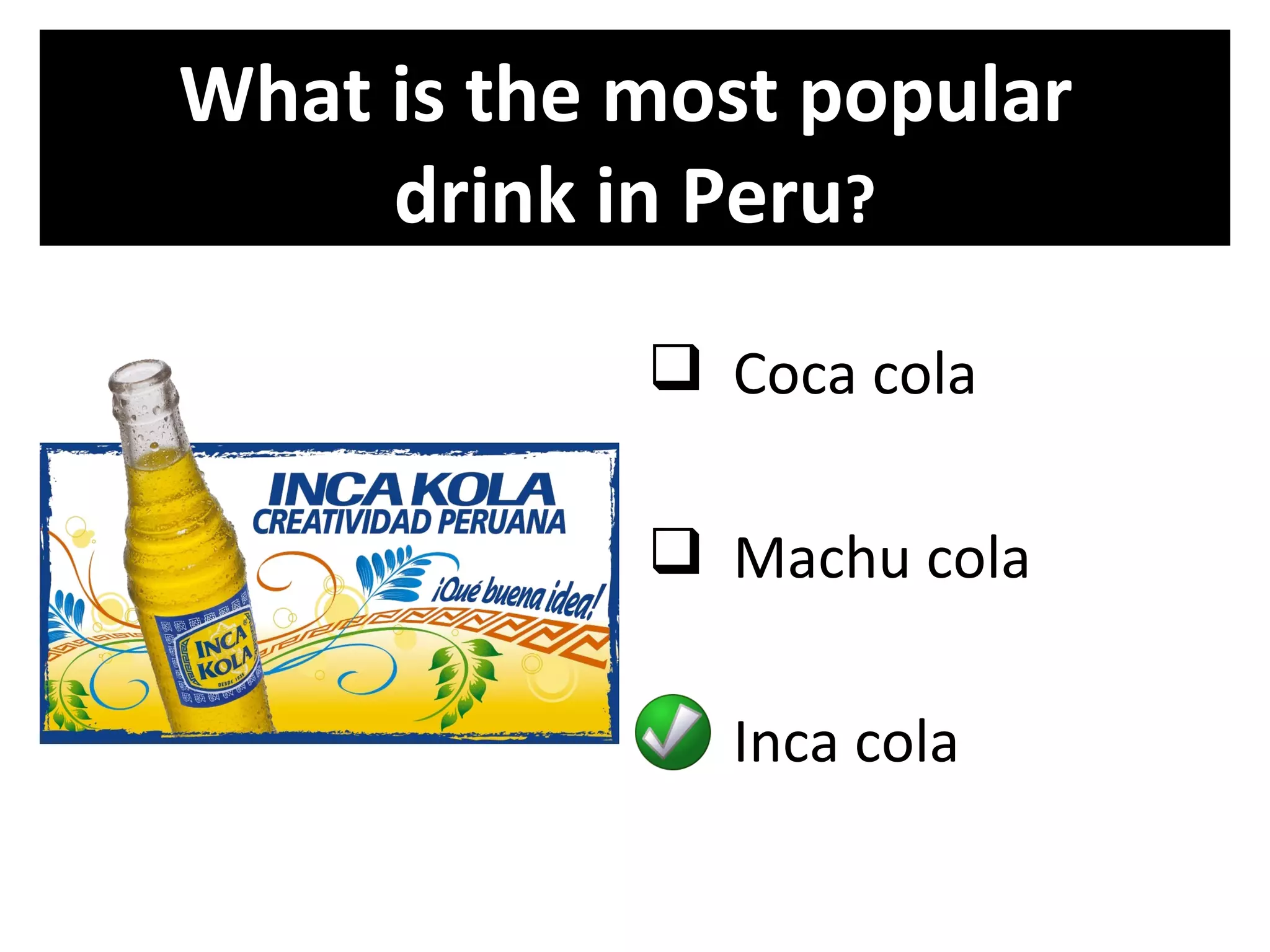 What is the most popular
     drink in Peru?
             Coca cola

             Machu cola

             Inca cola
 