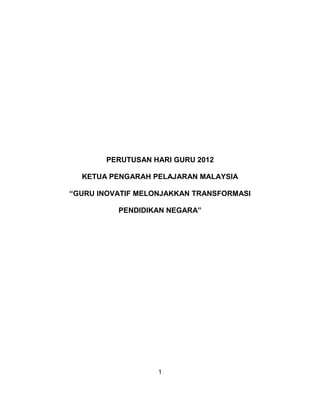 1
PERUTUSAN HARI GURU 2012
KETUA PENGARAH PELAJARAN MALAYSIA
“GURU INOVATIF MELONJAKKAN TRANSFORMASI
PENDIDIKAN NEGARA”
 