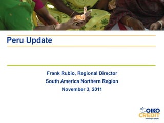 Frank Rubio, Regional Director South America Northern Region November 3, 2011 Peru Update 