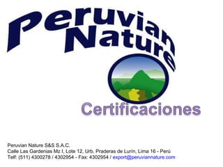 Peruvian Nature S&S S.A.C. Calle Las Gardenias Mz I, Lote 12, Urb. Praderas de Lurín, Lima 16 - Perú Telf: (511) 4300278 / 4302954 - Fax: 4302954 /  [email_address]   
