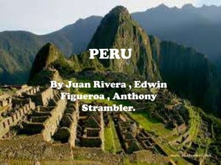 By Juan Rivera , Edwin
Figueroa , Anthony
Strambler.
PERU
 