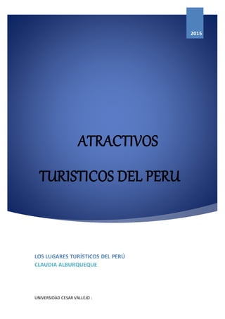 ATRACTIVOS
TURISTICOS DEL PERU
2015
LOS LUGARES TURÍSTICOS DEL PERÚ
CLAUDIA ALBURQUEQUE
UNIVERSIDAD CESAR VALLEJO |
 