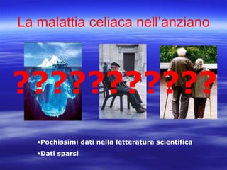 La malattia celiaca nell’anziano ??????????? Pochissimi dati nella letteratura scientifica Dati sparsi 