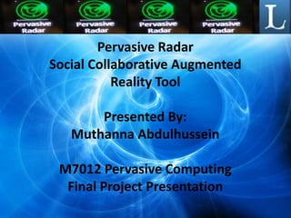 Pervasive Radar
Social Collaborative Augmented
           Reality Tool

       Presented By:
   Muthanna Abdulhussein

 M7012 Pervasive Computing
  Final Project Presentation
 