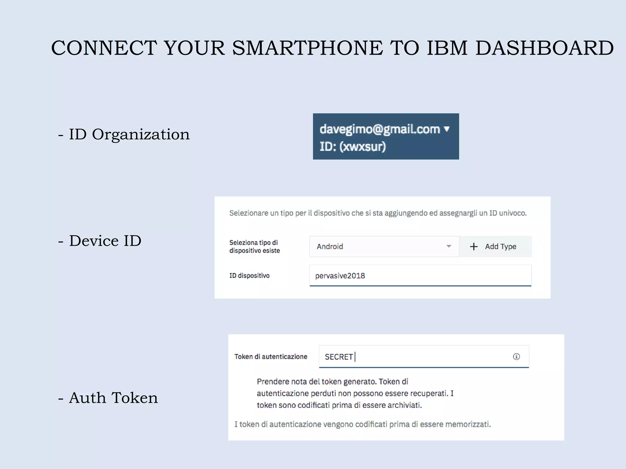 - ID Organization
CONNECT YOUR SMARTPHONE TO IBM DASHBOARD
- Device ID
- Auth Token