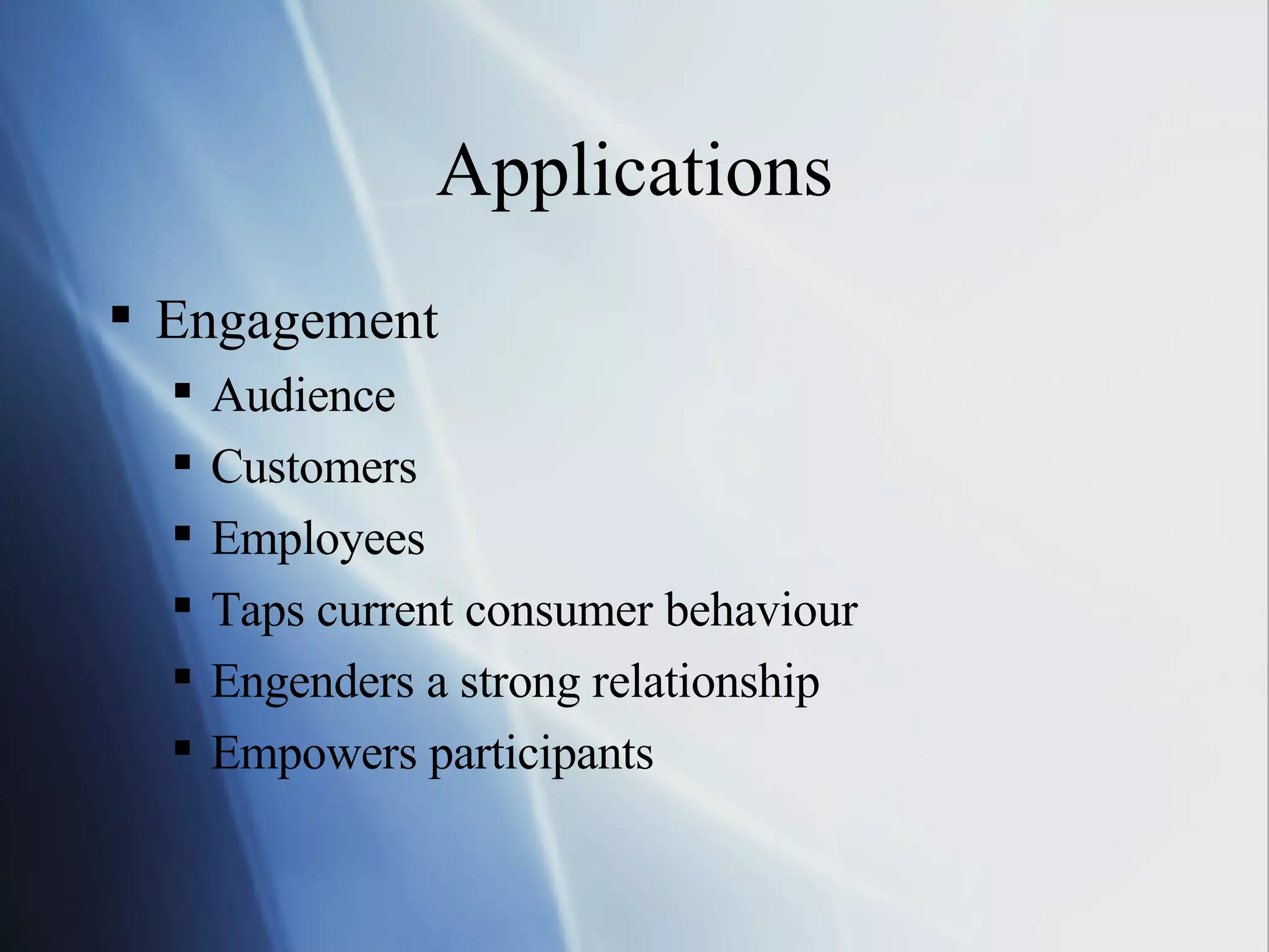Applications Engagement Audience Customers Employees Taps current consumer behaviour Engenders a strong relationship Empowers participants 