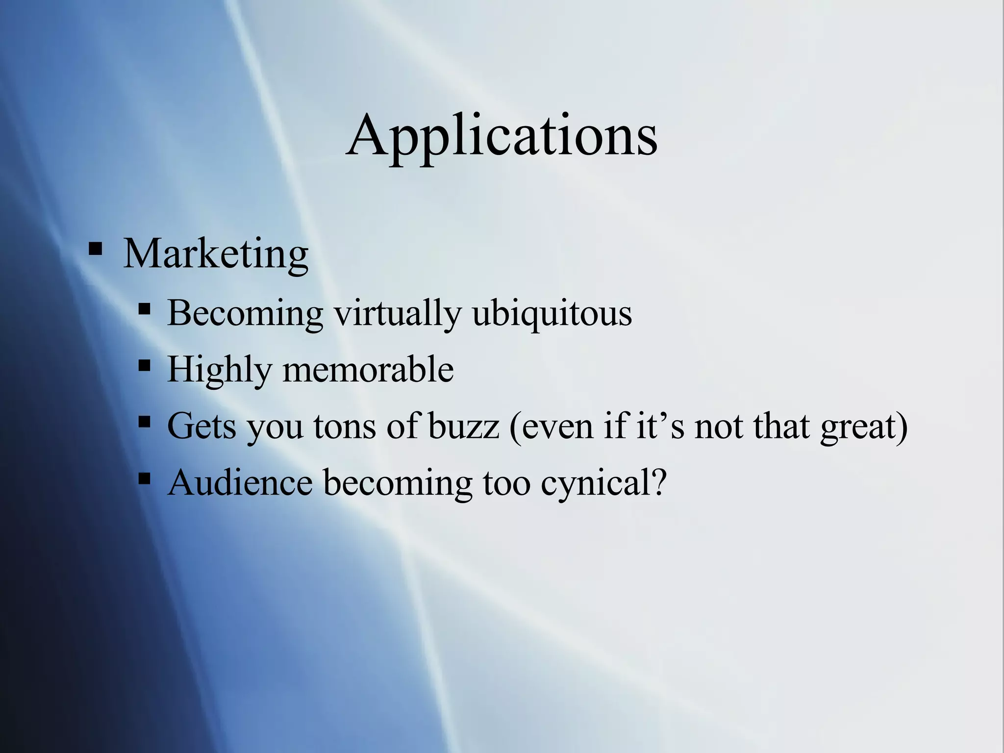 Applications Marketing Becoming virtually ubiquitous Highly memorable Gets you tons of buzz (even if it’s not that great) Audience becoming too cynical? 
