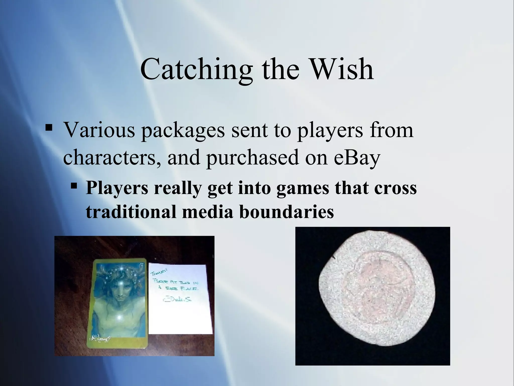 Catching the Wish Various packages sent to players from characters, and purchased on eBay Players really get into games that cross traditional media boundaries 
