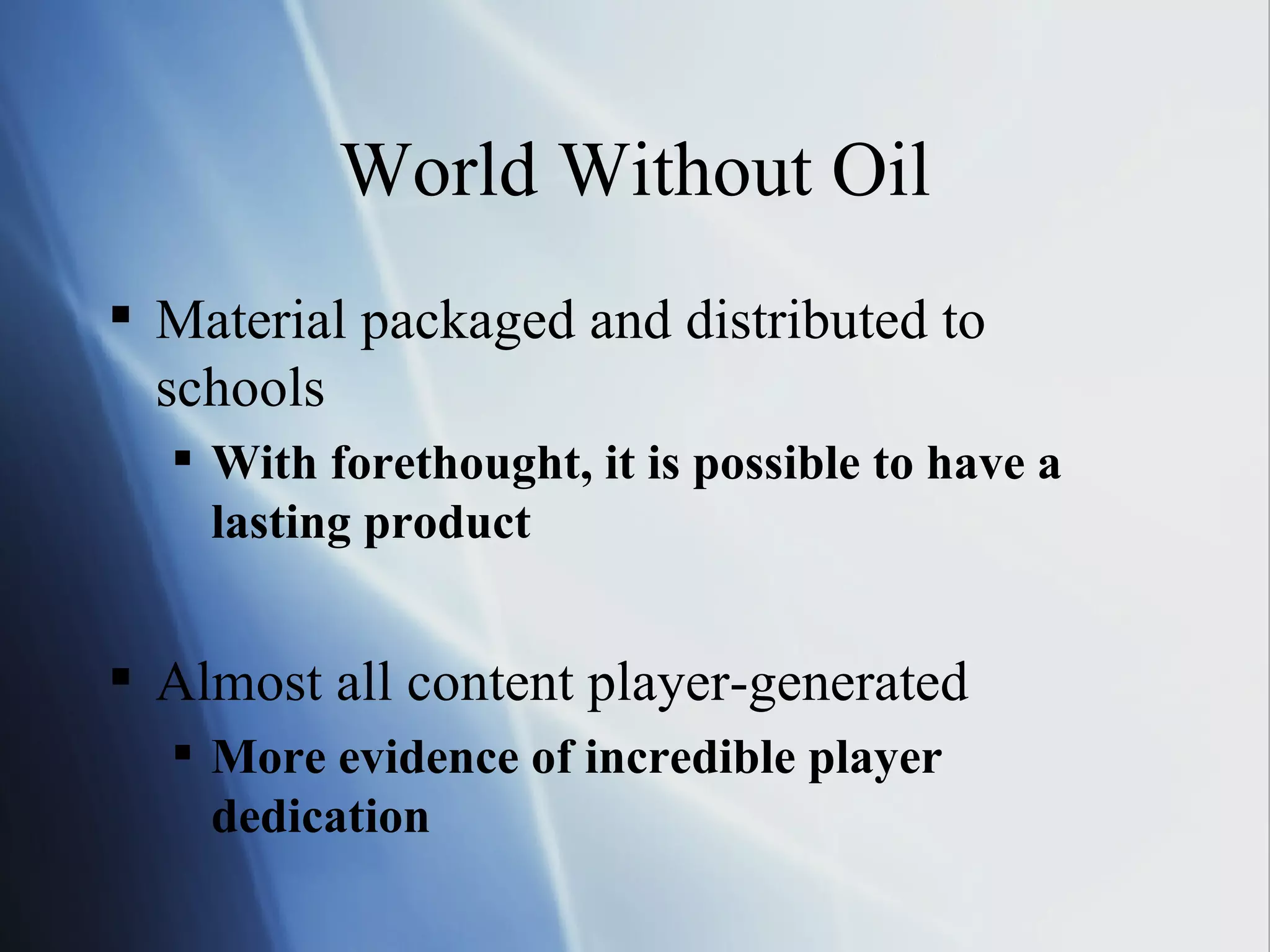 World Without Oil Material packaged and distributed to schools With forethought, it is possible to have a lasting product Almost all content player-generated More evidence of incredible player dedication 