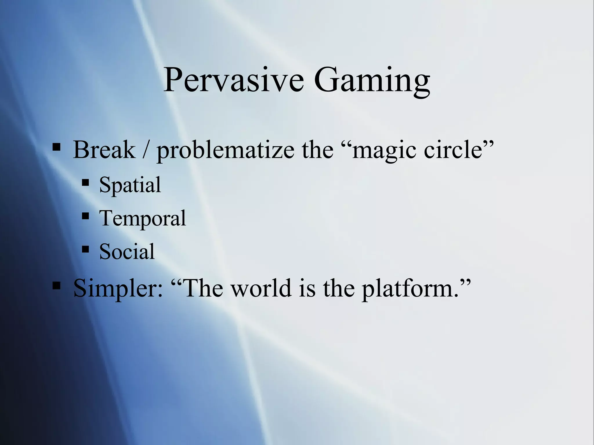 Pervasive Gaming Break / problematize the “magic circle” Spatial Temporal Social Simpler: “The world is the platform.” 